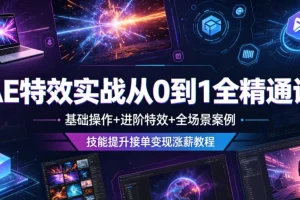 AE特效实战课：从零基础到精通，掌握核心操作与进阶特效，全场景案例助力技能提升与接单变现