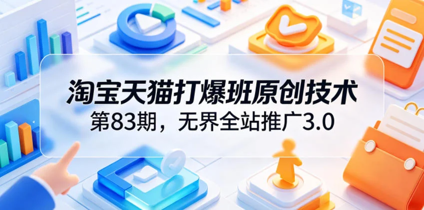 淘宝天猫无界全站推广3.0实战：第83期原创技术，助店铺高投产爆单增收插图