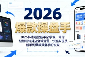 2026抖店新手运营课：从入门到爆款操盘手，轻松掌握全域运营技巧