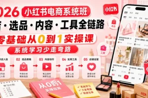 2026小红书电商系统班:开店、选品、内容与工具全链路实操课,零基础从0到1系统学习避坑指南