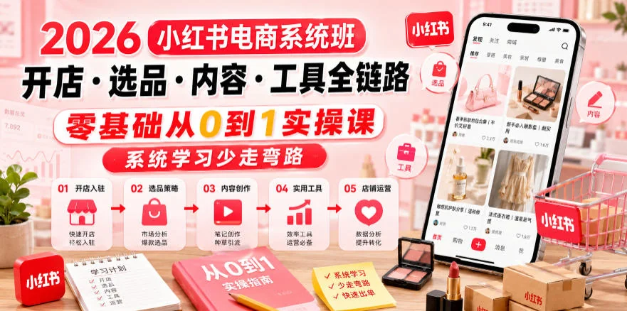 2026小红书电商系统班:开店、选品、内容与工具全链路实操课,零基础从0到1系统学习避坑指南插图 2026小红书电商系统班:开店、选品、内容与工具全链路实操课,零基础从0到1系统学习避坑指南插图