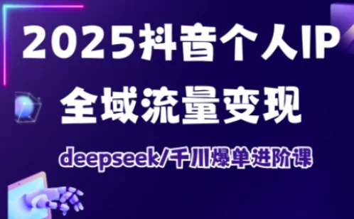 2025抖音个人IP全域流量变现进阶课:DeepSeek千川爆单实战技巧插图 2025抖音个人IP全域流量变现进阶课:DeepSeek千川爆单实战技巧插图