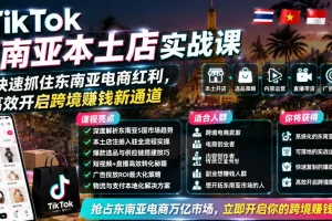 TikTok东南亚本土店实战课:抓住电商红利,高效开启跨境赚钱新通道