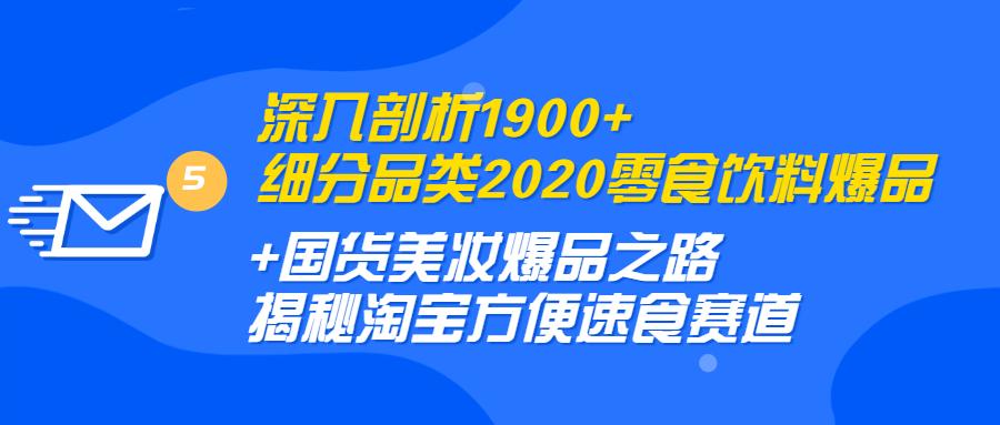 深入剖析1900+细分品类2020零食饮料+国货美妆爆品之路 淘宝方便速食赛...
