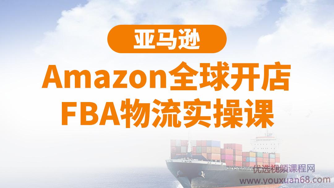 亚马逊Amazon全球开店FBA物流实操课