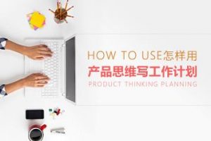 怎样用产品思维写条理清晰的工作计划
