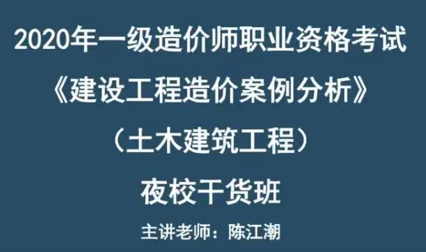 2020一级造价工程师《土木建设案例分析》精讲班陈江潮干货直播
