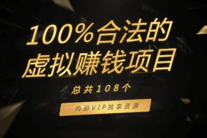 108个100%合法的虚拟赚钱项目，内部VIP独享