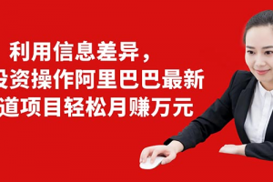 利用信息差异，零投资操作阿里巴巴最新管道项目轻松月赚10000+