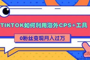 详细解析TIKTOK如何利用海外CPS+工具0粉丝轻松变现月入过万