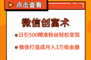 微信创富术，日引500精准粉丝轻松变现，让你的微信打造成月入3万的吸金...