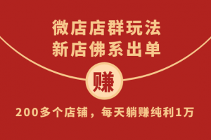 微店店群玩法，新店佛系出单，200多个店铺，每天躺赚纯利1万（全套课程...