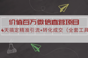 价值百万微信直营项目,4天搞定精准引流+转化成交(全套工具)