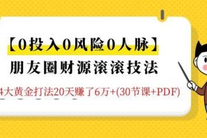【0投入0风险0人脉】朋友圈财源滚滚技法 4大黄金打法20天赚6W+(30节课...