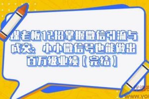 媒老板12招掌握微信引流与成交：小小微信号也能做出百万级业绩【完结】...