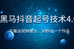 黑马抖音起号技术4.0，不搬运视频做法，30秒出一个作品只要有手机就能...