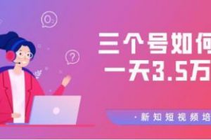 新知短视频培训群分享：三个号如何做到一天3.5万佣金【视频教程】