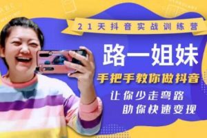 21天抖音实战训练营：路一姐妹手把手教你做抖音，让你少走弯路，助你快...