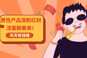 玩爆男性产品涨粉红利渠道！流量躺着来！天天有订单有钱赚