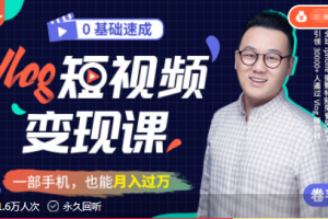 零基础速成《Vlog短视频变现课》：只需一部手机，教你轻松实现月入过万...
