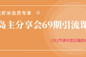 黄岛主分享会69期引流课程，2天3节课年底压箱底终极分享