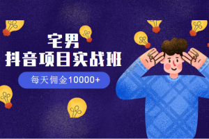宅男：抖音项目实战班，每天佣金10000+