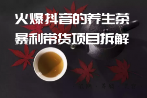 爱豆新媒：火爆抖音的养生茶暴利带货项目拆解