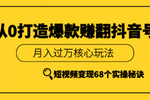 《从0打造爆款赚翻抖音号》 短视频变现68个实操秘诀 月入过万核心玩法...