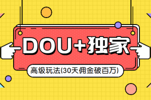 抖音DOU+的独家玩法（30天佣金百万级）