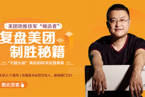 干嘉伟：复盘美团制胜秘籍，千团大战背后的科学运营体系（19节视频课）...