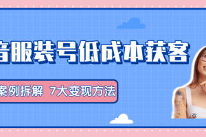 服装抖音号+获客的案例拆解，13种低成本获客方式，7大变现方法，直接上...