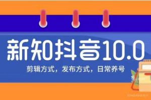 新知短视频培训10.0抖音课程：剪辑方式，日常养号，爆过的频视如何处理...