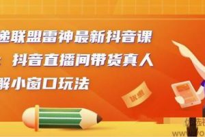 云递联盟雷神最新抖音课程：抖音直播间带货真人讲解小窗口玩法