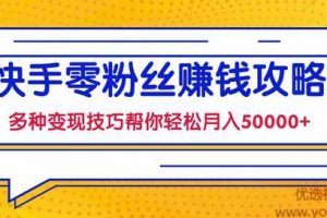 快手零粉丝赚钱课，多种变现技巧帮你零基础轻松月入50000+