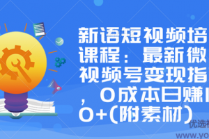 新语短视频培训课程：最新微信视频号变现指南，0成本日赚1000+(附素材...