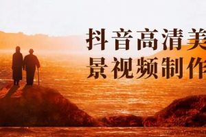 抖音高清美景视频制作详细教学教程：助你快速获取几十万粉丝