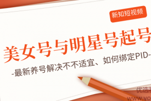 新知短视频5.29美女号与明星号起号思路、最新养号解决不不适宜、如何绑...