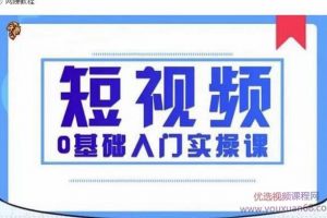 2021短视频0基础入门实操课，新手必学，快速帮助你从小白变成高手