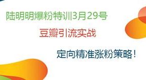 陆明明爆粉特训：豆瓣引流实战，定向精准涨粉策略！