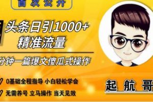启航哥头条日引1000+精准流量，3分钟制作一篇“爆文”傻瓜式操作“绝密...