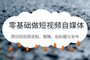 零基础做短视频自媒体，原创短视频录制、剪辑、起标题与发布，自媒体干...
