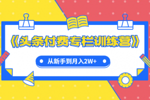 实战篇《头条付费专栏训练营》从新手到月入2W+完整流程全打通