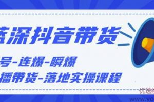 蓝深传媒2020抖音带货，起号-连爆-瞬爆-直播带货-落地实操课程