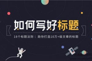 腾讯课堂|如何写好标题：18个写好优质标题法则，助你打造10万+级文章的...