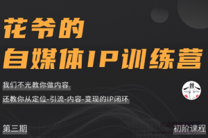 《花爷的自媒体ip训练营》第三期，实现内容+定位+引渡+内容变现的IP闭环